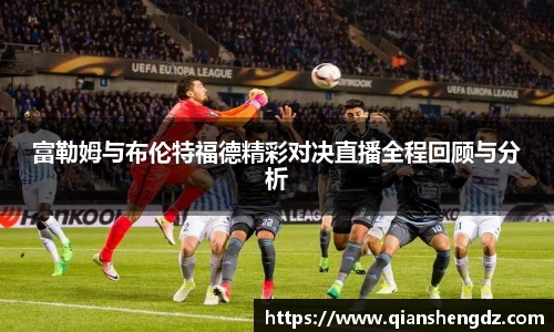 富勒姆与布伦特福德精彩对决直播全程回顾与分析