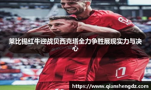 莱比锡红牛迎战贝西克塔全力争胜展现实力与决心