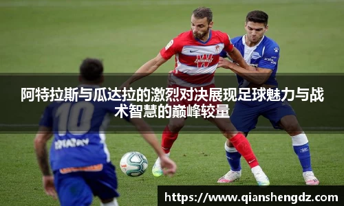 阿特拉斯与瓜达拉的激烈对决展现足球魅力与战术智慧的巅峰较量