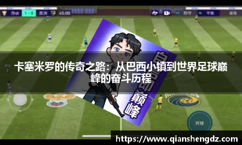 卡塞米罗的传奇之路：从巴西小镇到世界足球巅峰的奋斗历程