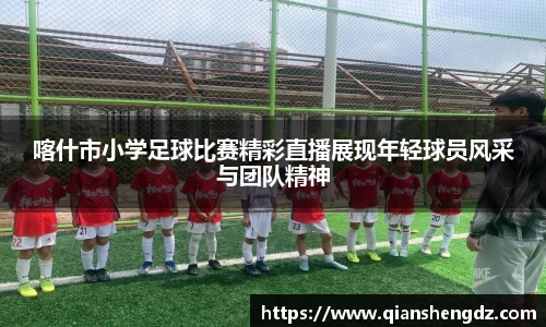 喀什市小学足球比赛精彩直播展现年轻球员风采与团队精神